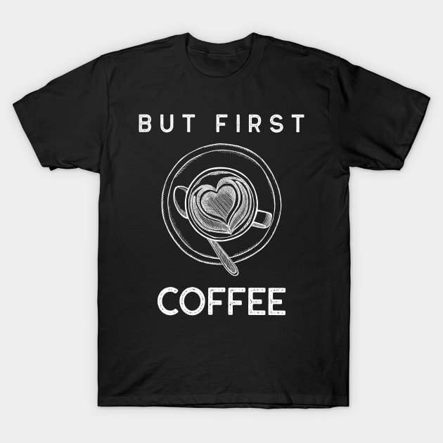 But First Coffee. Funny Coffee Lover Quote. Cant do Mornings without Coffee then this is the design for you. T-Shirt by That Cheeky Tee